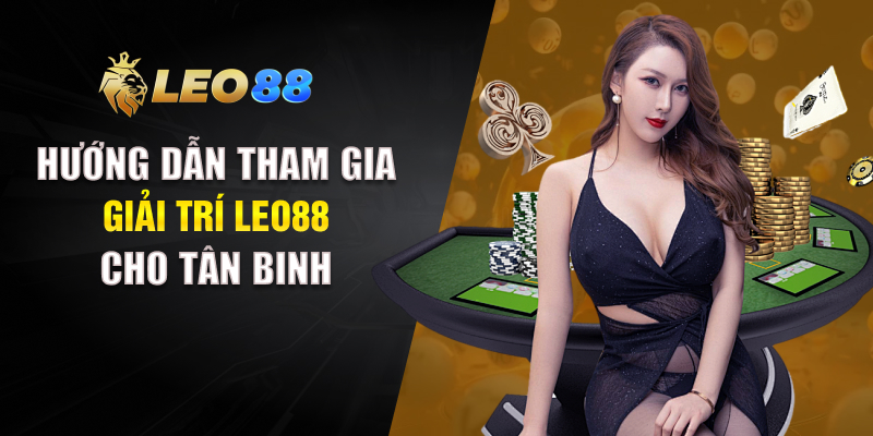 Hướng dẫn tham gia giải trí LEO88 cho tân binh